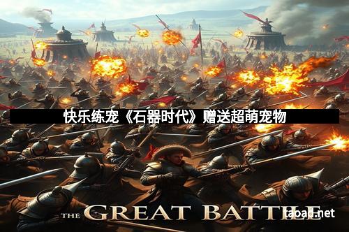 快乐练宠《石器时代》赠送超萌宠物